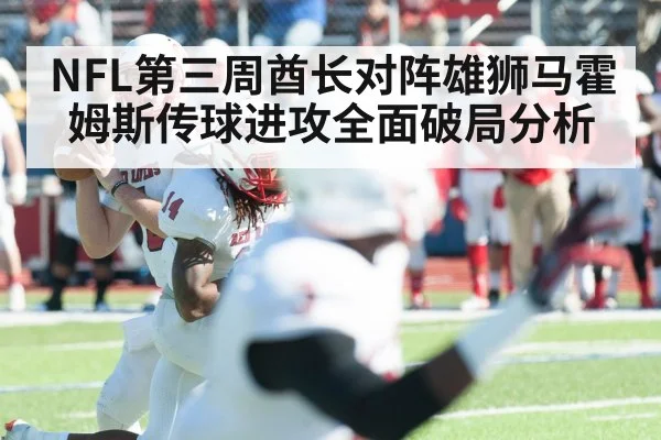 NFL第三周酋长对阵雄狮马霍姆斯传球进攻全面破局分析