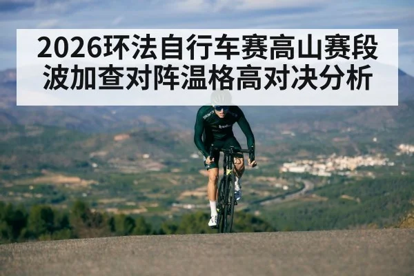 2026环法自行车赛高山赛段波加查对阵温格高对决分析
